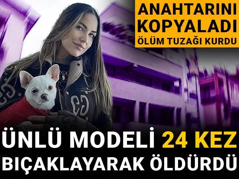 Anahtarını kopyaladı ölüm tuzağı kurdu: Ünlü modeli 24 kez bıçaklayarak öldürdü
