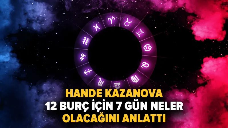 Hande Kazanova 12 burç için 7 gün neler olacağını anlattı: 4 burç para, 2 burç aşk, 1 burç aile, 5 burç iş diyecek!