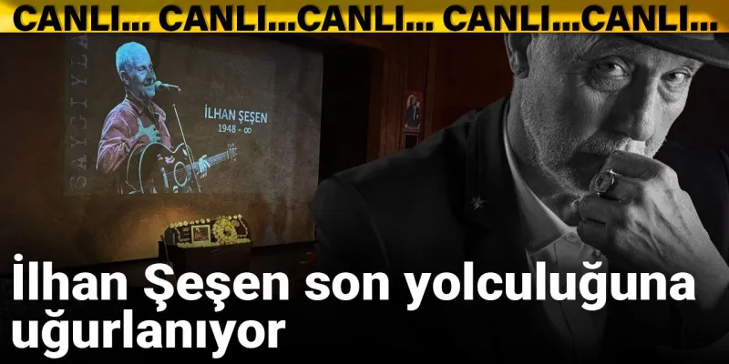 İlhan Şeşen'e veda: Son yolculuğuna uğurlanıyor