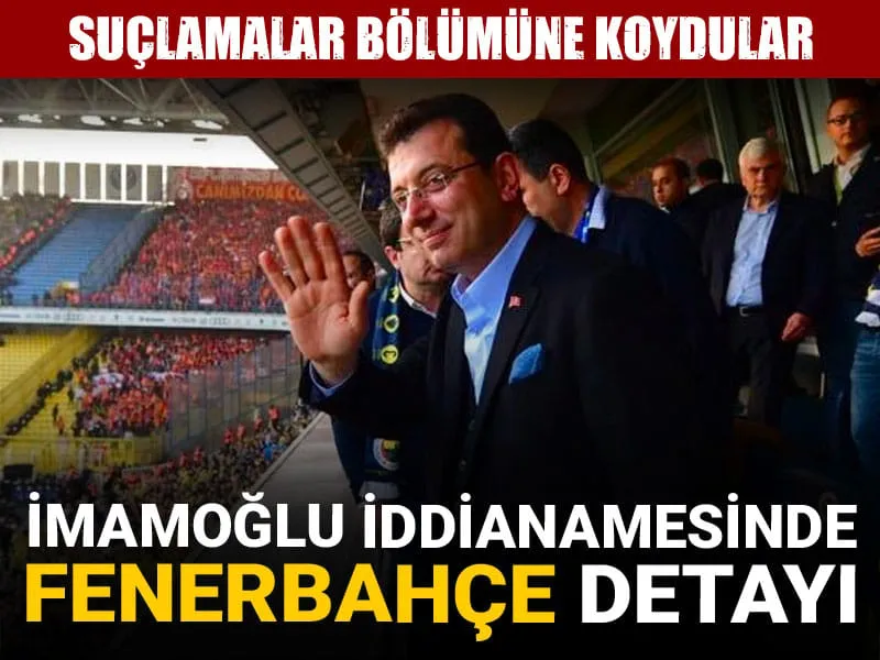 İmamoğlu iddianamesinde Fenerbahçe detayı: Suçlamalar bölümüne koydular