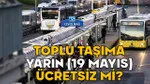 19 Mayıs'ta Toplu Taşıma Ücretsiz mi? İşte Cevabı!