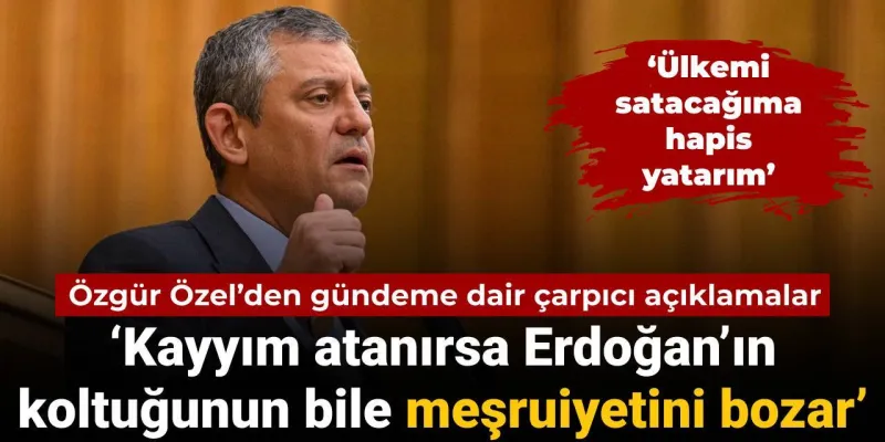 Özgür Özel'den Şok Sözler: CHP'ye Kayyum Erdoğan'ı Bitirir!