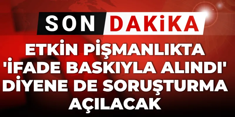 Son dakika | Etkin pişmanlıkta 'ifade baskıyla alındı' diyene de soruşturma açılacak